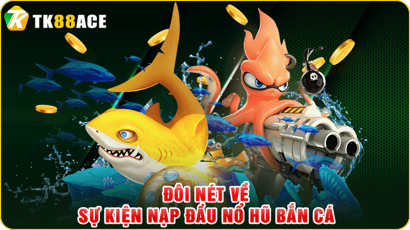 đôi nét về sự kiện nạp đầu nổ hũ bắn cá