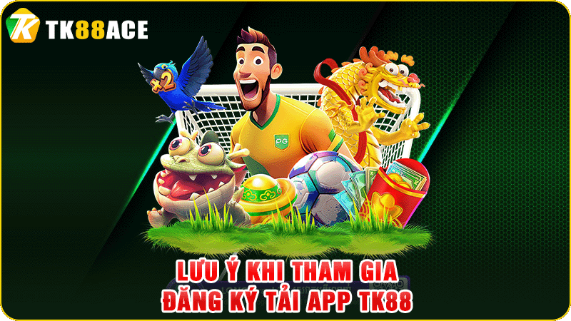 lưu ý khi tham gia đăng ký tải app tk88