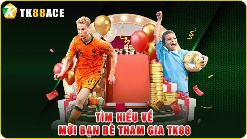 tìm hiểu về mời bạn bè tham gia tk88