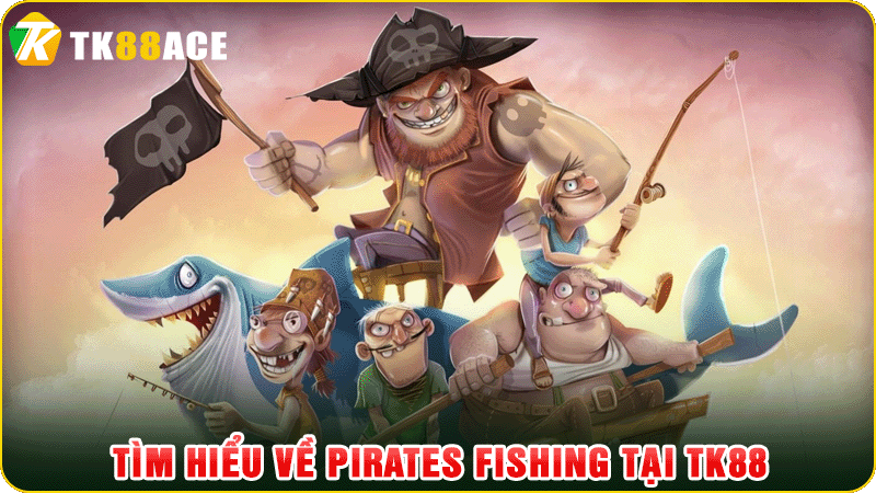 tìm hiểu về pirates fishing tại tk88