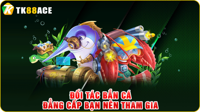 đối tác bắn cá đẳng cấp bạn nên tham gia