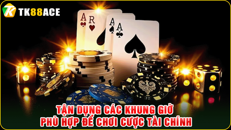 tận dụng các khung giờ phù hợp để chơi cược tài chính